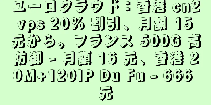 ユーロクラウド：香港 cn2 vps 20% 割引、月額 15 元から。フランス 500G 高防御 - 月額 16 元、香港 20M+120IP Du Fu - 666 元