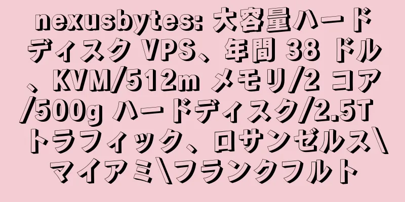 nexusbytes: 大容量ハードディスク VPS、年間 38 ドル、KVM/512m メモリ/2 コア/500g ハードディスク/2.5T トラフィック、ロサンゼルス\マイアミ\フランクフルト