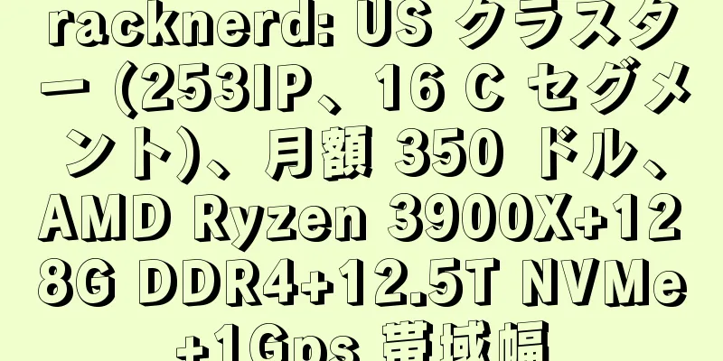 racknerd: US クラスター (253IP、16 C セグメント)、月額 350 ドル、AMD Ryzen 3900X+128G DDR4+12.5T NVMe+1Gps 帯域幅