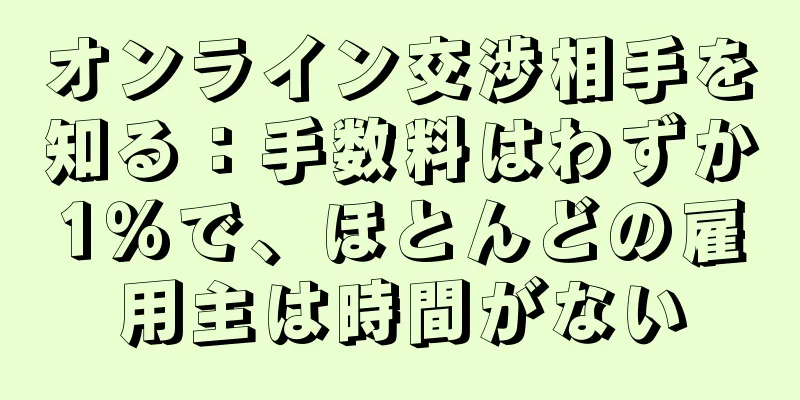 オンライン交渉相手を知る：手数料はわずか1％で、ほとんどの雇用主は時間がない