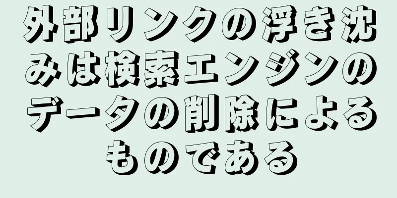 外部リンクの浮き沈みは検索エンジンのデータの削除によるものである