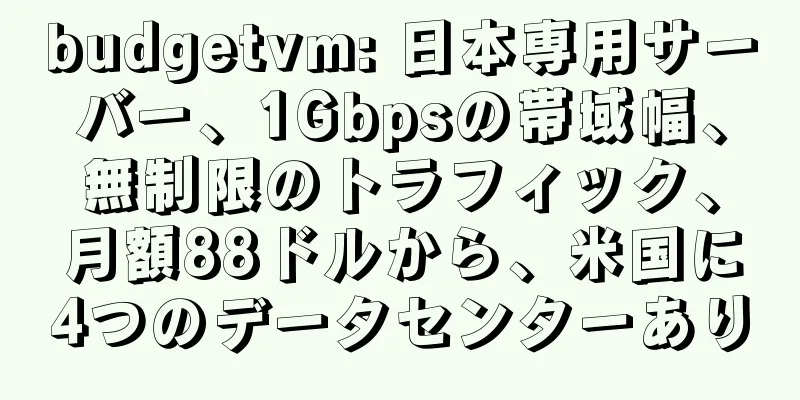 budgetvm: 日本専用サーバー、1Gbpsの帯域幅、無制限のトラフィック、月額88ドルから、米国に4つのデータセンターあり
