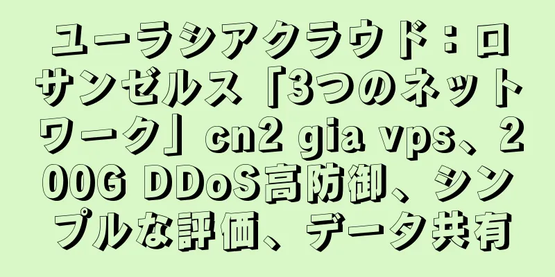 ユーラシアクラウド：ロサンゼルス「3つのネットワーク」cn2 gia vps、200G DDoS高防御、シンプルな評価、データ共有