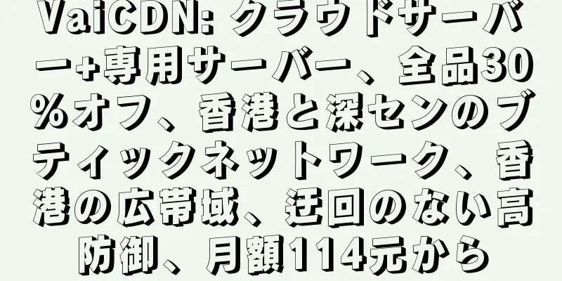 VaiCDN: クラウドサーバー+専用サーバー、全品30%オフ、香港と深センのブティックネットワーク、香港の広帯域、迂回のない高防御、月額114元から