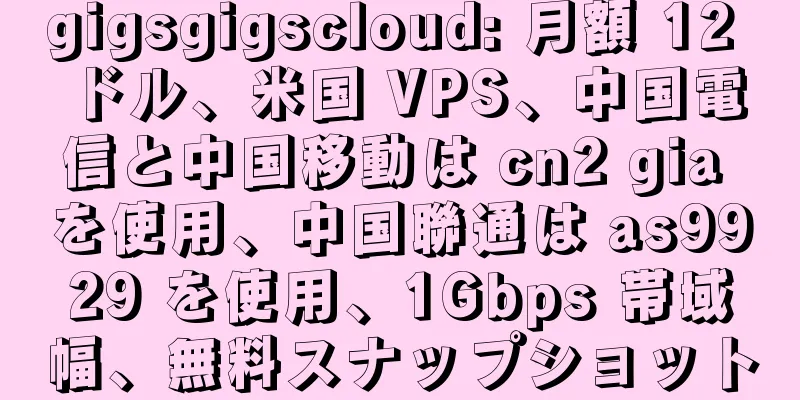 gigsgigscloud: 月額 12 ドル、米国 VPS、中国電信と中国移動は cn2 gia を使用、中国聯通は as9929 を使用、1Gbps 帯域幅、無料スナップショット