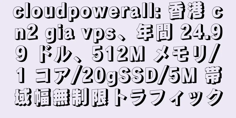 cloudpowerall: 香港 cn2 gia vps、年間 24.99 ドル、512M メモリ/1 コア/20gSSD/5M 帯域幅無制限トラフィック