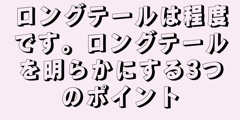 ロングテールは程度です。ロングテールを明らかにする3つのポイント