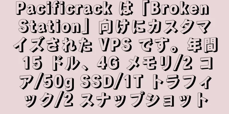 Pacificrack は「Broken Station」向けにカスタマイズされた VPS です。年間 15 ドル、4G メモリ/2 コア/50g SSD/1T トラフィック/2 スナップショット