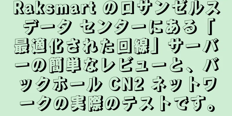Raksmart のロサンゼルス データ センターにある「最適化された回線」サーバーの簡単なレビューと、バックホール CN2 ネットワークの実際のテストです。