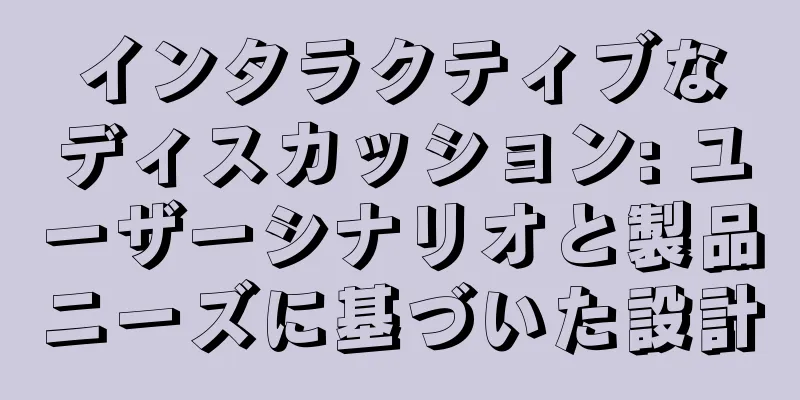 インタラクティブなディスカッション: ユーザーシナリオと製品ニーズに基づいた設計