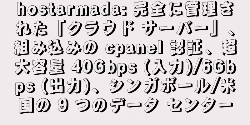 hostarmada: 完全に管理された「クラウド サーバー」、組み込みの cpanel 認証、超大容量 40Gbps (入力)/6Gbps (出力)、シンガポール/米国の 9 つのデータ センター