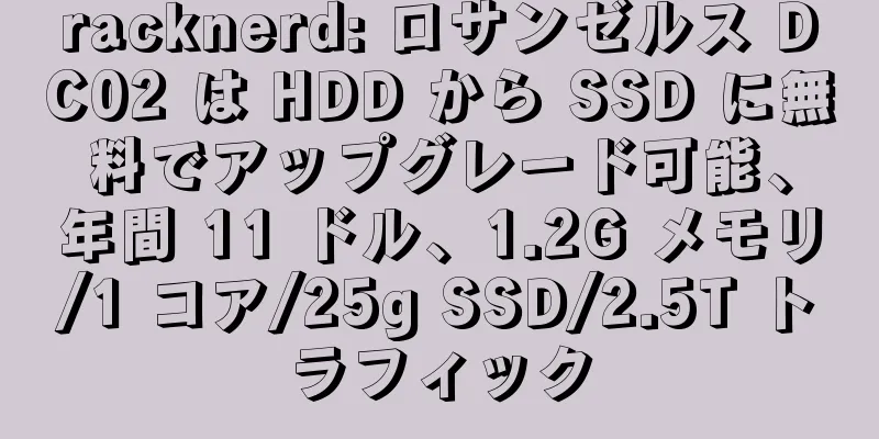 racknerd: ロサンゼルス DC02 は HDD から SSD に無料でアップグレード可能、年間 11 ドル、1.2G メモリ/1 コア/25g SSD/2.5T トラフィック