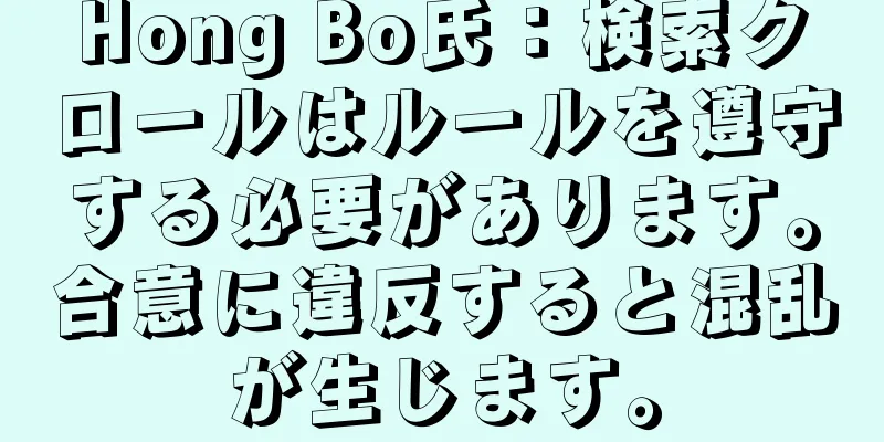 Hong Bo氏：検索クロールはルールを遵守する必要があります。合意に違反すると混乱が生じます。