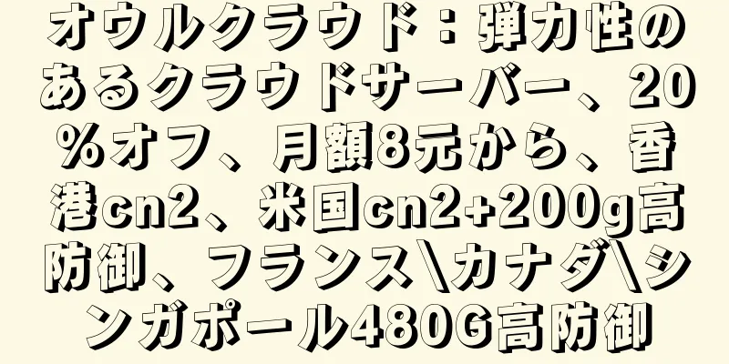オウルクラウド：弾力性のあるクラウドサーバー、20％オフ、月額8元から、香港cn2、米国cn2+200g高防御、フランス\カナダ\シンガポール480G高防御