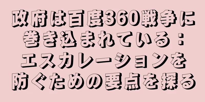 政府は百度360戦争に巻き込まれている：エスカレーションを防ぐための要点を探る