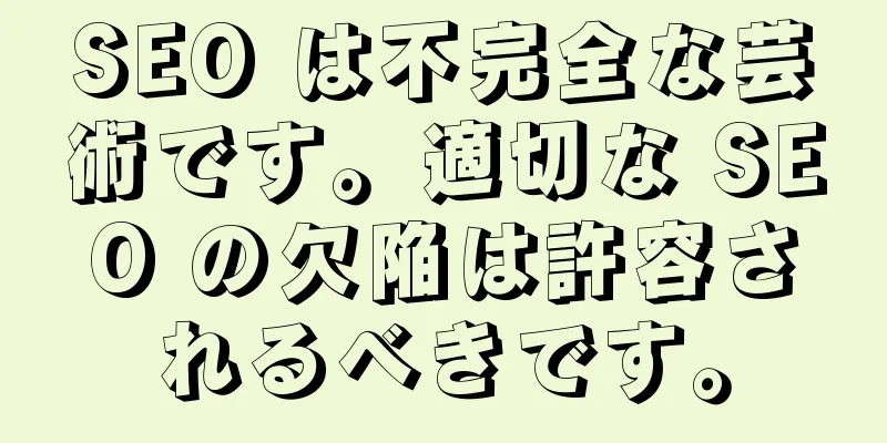 SEO は不完全な芸術です。適切な SEO の欠陥は許容されるべきです。