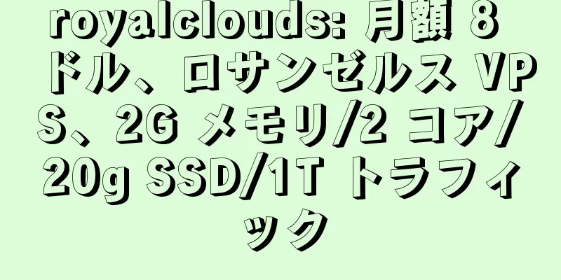 royalclouds: 月額 8 ドル、ロサンゼルス VPS、2G メモリ/2 コア/20g SSD/1T トラフィック