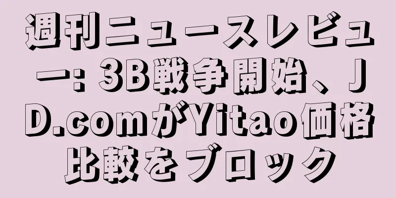 週刊ニュースレビュー: 3B戦争開始、JD.comがYitao価格比較をブロック