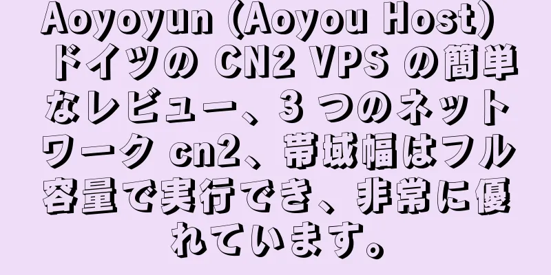 Aoyoyun (Aoyou Host) ドイツの CN2 VPS の簡単なレビュー、3 つのネットワーク cn2、帯域幅はフル容量で実行でき、非常に優れています。
