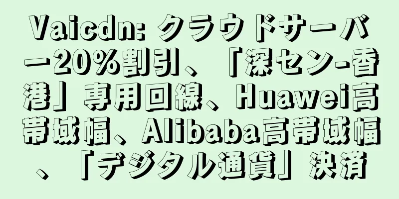 Vaicdn: クラウドサーバー20%割引、「深セン-香港」専用回線、Huawei高帯域幅、Alibaba高帯域幅、「デジタル通貨」決済