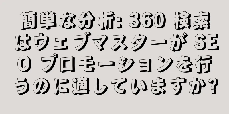 簡単な分析: 360 検索はウェブマスターが SEO プロモーションを行うのに適していますか?