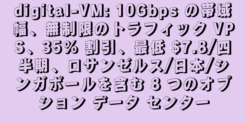 digital-VM: 10Gbps の帯域幅、無制限のトラフィック VPS、35% 割引、最低 $7.8/四半期、ロサンゼルス/日本/シンガポールを含む 8 つのオプション データ センター