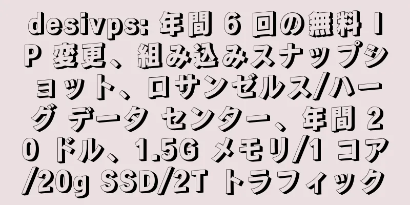 desivps: 年間 6 回の無料 IP 変更、組み込みスナップショット、ロサンゼルス/ハーグ データ センター、年間 20 ドル、1.5G メモリ/1 コア/20g SSD/2T トラフィック