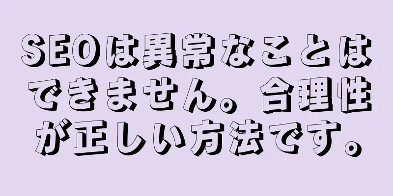 SEOは異常なことはできません。合理性が正しい方法です。