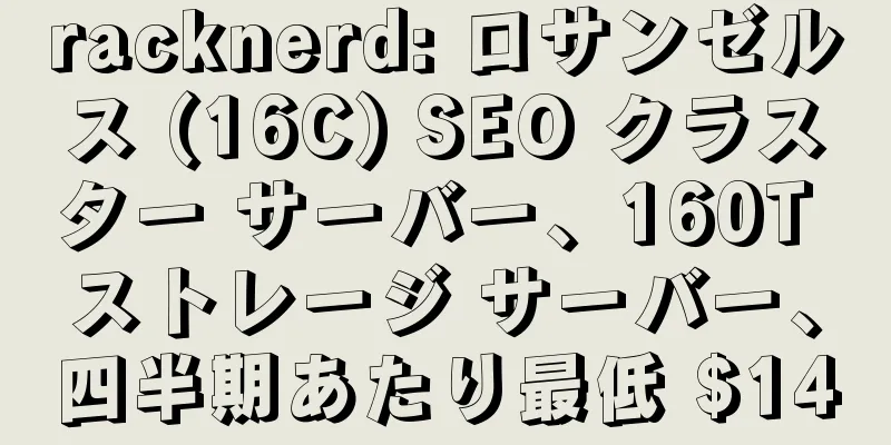 racknerd: ロサンゼルス (16C) SEO クラスター サーバー、160T ストレージ サーバー、四半期あたり最低 $140