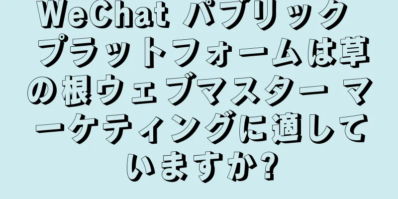 WeChat パブリック プラットフォームは草の根ウェブマスター マーケティングに適していますか?