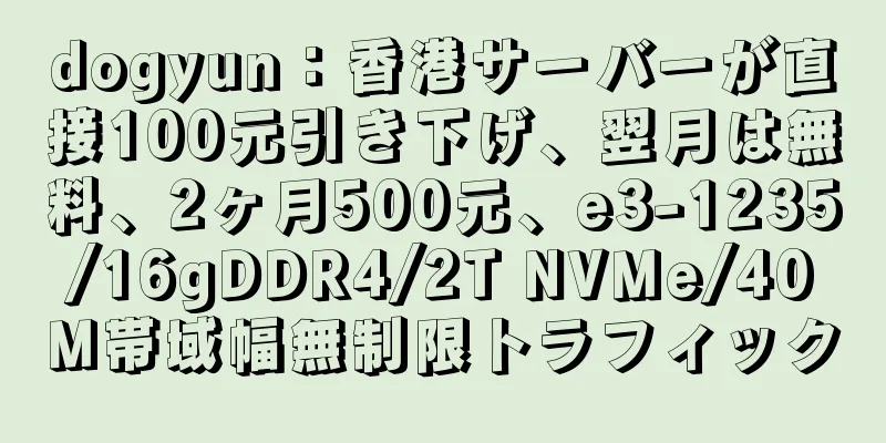 dogyun：香港サーバーが直接100元引き下げ、翌月は無料、2ヶ月500元、e3-1235/16gDDR4/2T NVMe/40M帯域幅無制限トラフィック