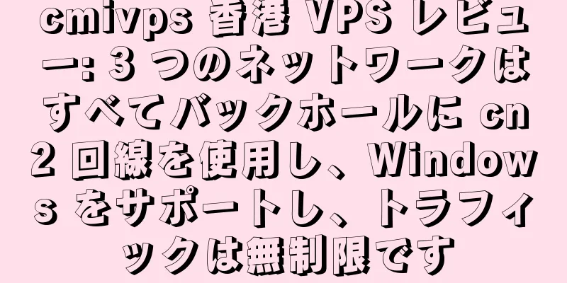 cmivps 香港 VPS レビュー: 3 つのネットワークはすべてバックホールに cn2 回線を使用し、Windows をサポートし、トラフィックは無制限です