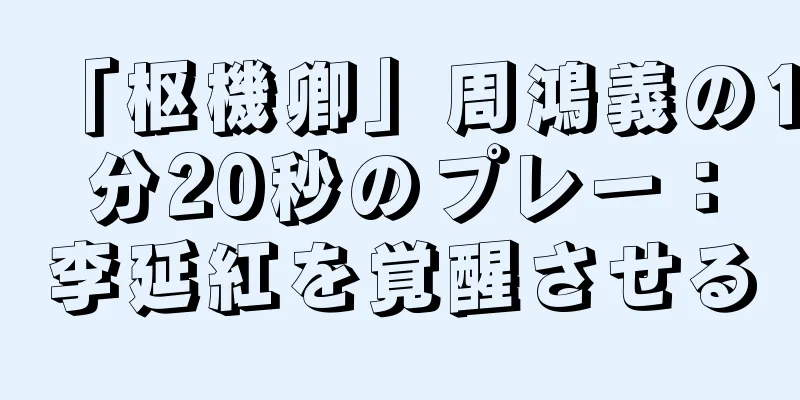 「枢機卿」周鴻義の1分20秒のプレー：李延紅を覚醒させる