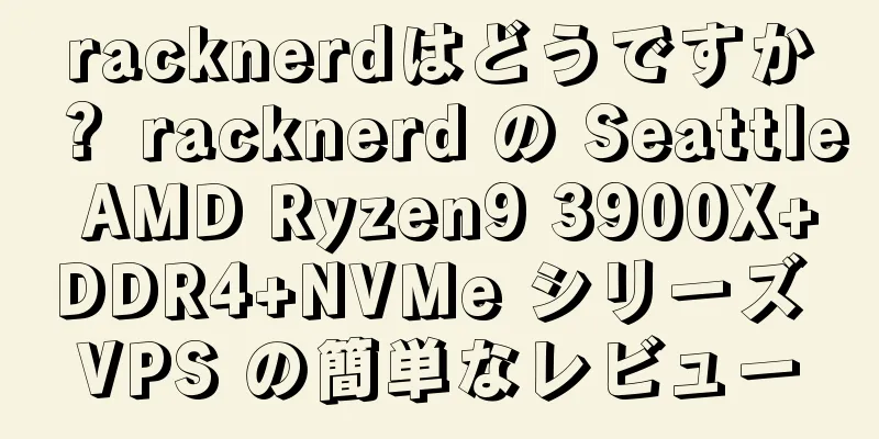racknerdはどうですか？ racknerd の Seattle AMD Ryzen9 3900X+DDR4+NVMe シリーズ VPS の簡単なレビュー