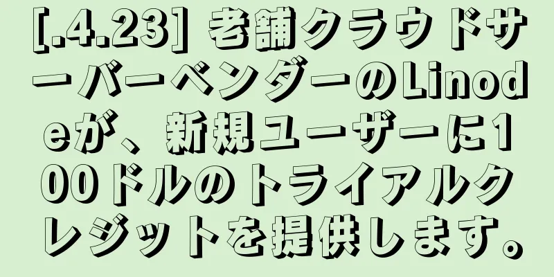 [.4.23] 老舗クラウドサーバーベンダーのLinodeが、新規ユーザーに100ドルのトライアルクレジットを提供します。