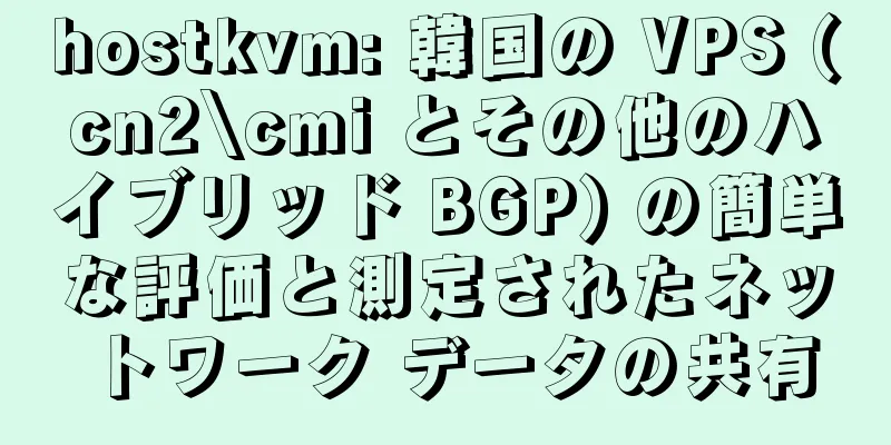 hostkvm: 韓国の VPS (cn2\cmi とその他のハイブリッド BGP) の簡単な評価と測定されたネットワーク データの共有