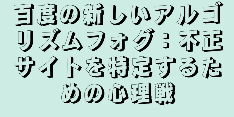 百度の新しいアルゴリズムフォグ：不正サイトを特定するための心理戦