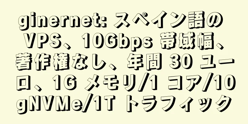 ginernet: スペイン語の VPS、10Gbps 帯域幅、著作権なし、年間 30 ユーロ、1G メモリ/1 コア/10gNVMe/1T トラフィック