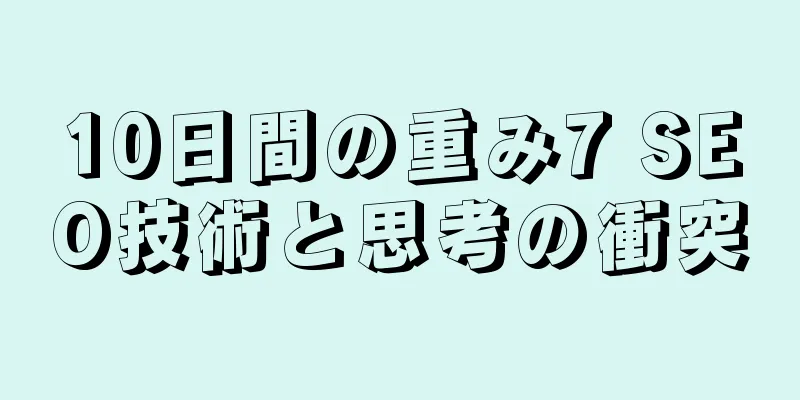 10日間の重み7 SEO技術と思考の衝突