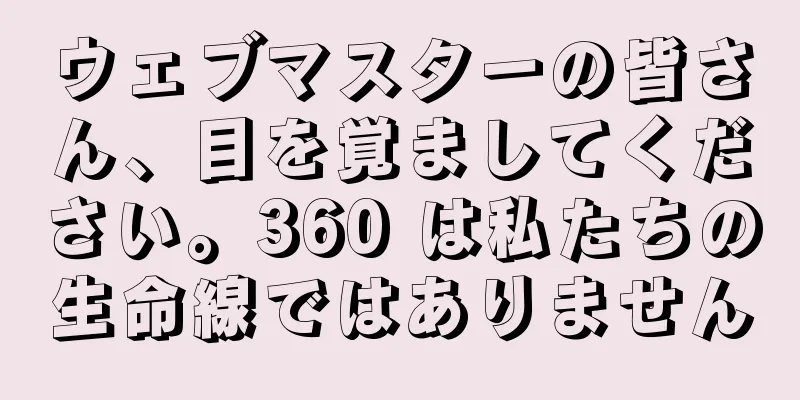 ウェブマスターの皆さん、目を覚ましてください。360 は私たちの生命線ではありません