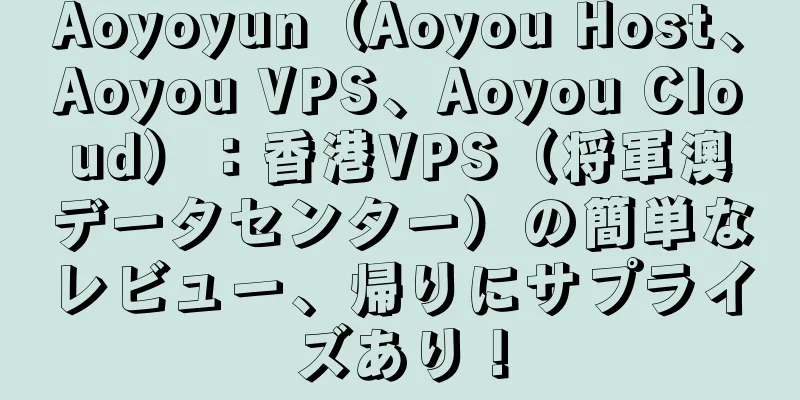 Aoyoyun（Aoyou Host、Aoyou VPS、Aoyou Cloud）：香港VPS（将軍澳データセンター）の簡単なレビュー、帰りにサプライズあり！