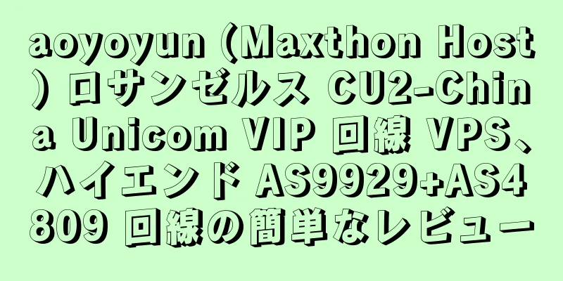 aoyoyun (Maxthon Host) ロサンゼルス CU2-China Unicom VIP 回線 VPS、ハイエンド AS9929+AS4809 回線の簡単なレビュー