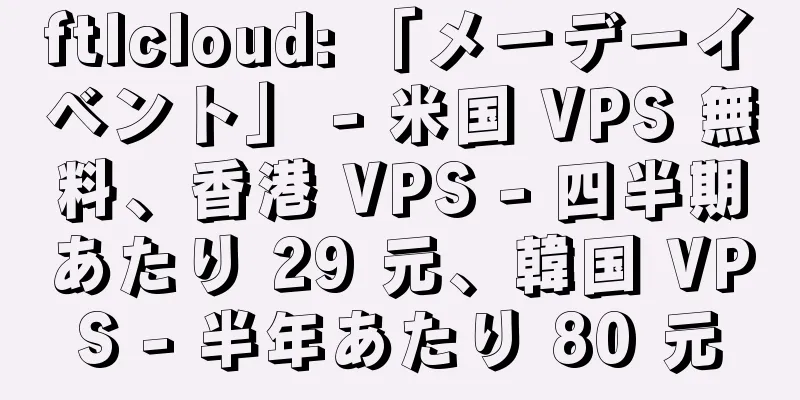 ftlcloud: 「メーデーイベント」 - 米国 VPS 無料、香港 VPS - 四半期あたり 29 元、韓国 VPS - 半年あたり 80 元