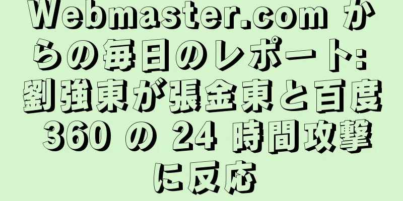 Webmaster.com からの毎日のレポート: 劉強東が張金東と百度 360 の 24 時間攻撃に反応