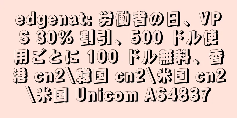 edgenat: 労働者の日、VPS 30% 割引、500 ドル使用ごとに 100 ドル無料、香港 cn2\韓国 cn2\米国 cn2\米国 Unicom AS4837