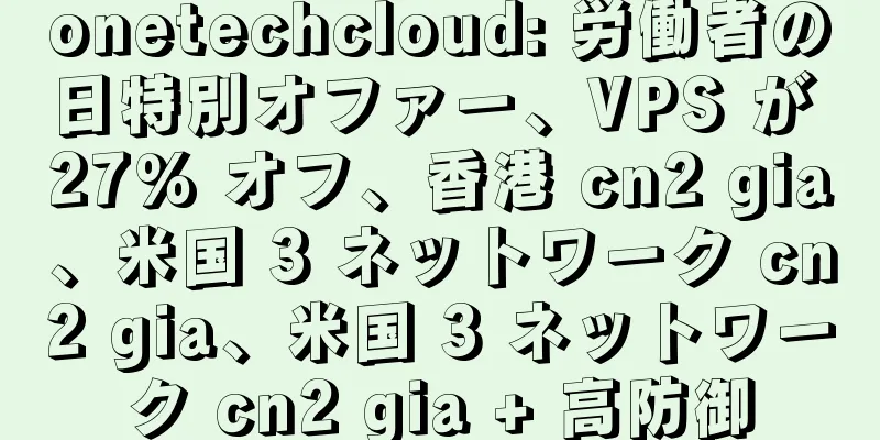 onetechcloud: 労働者の日特別オファー、VPS が 27% オフ、香港 cn2 gia、米国 3 ネットワーク cn2 gia、米国 3 ネットワーク cn2 gia + 高防御