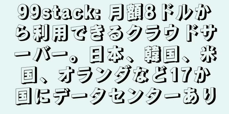 99stack: 月額8ドルから利用できるクラウドサーバー。日本、韓国、米国、オランダなど17か国にデータセンターあり