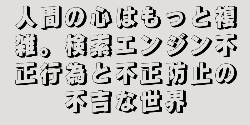 人間の心はもっと複雑。検索エンジン不正行為と不正防止の不吉な世界