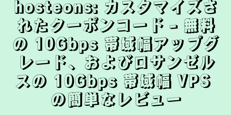 hosteons: カスタマイズされたクーポンコード - 無料の 10Gbps 帯域幅アップグレード、およびロサンゼルスの 10Gbps 帯域幅 VPS の簡単なレビュー