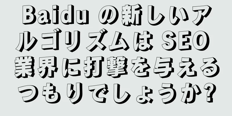 Baidu の新しいアルゴリズムは SEO 業界に打撃を与えるつもりでしょうか?